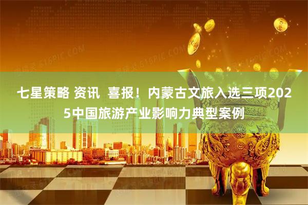 七星策略 资讯  喜报！内蒙古文旅入选三项2025中国旅游产业影响力典型案例