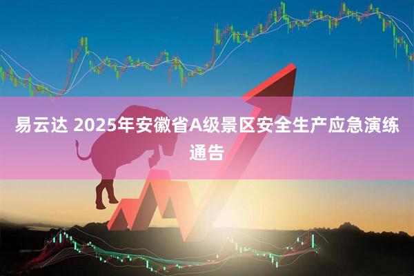 易云达 2025年安徽省A级景区安全生产应急演练通告