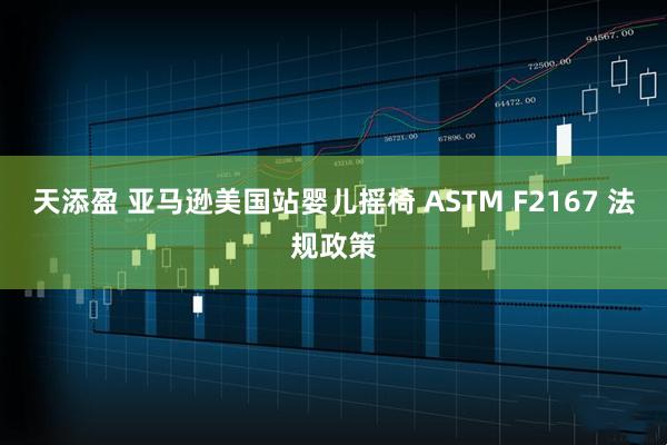 天添盈 亚马逊美国站婴儿摇椅 ASTM F2167 法规政策
