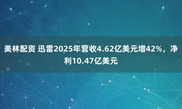 美林配资 迅雷2025年营收4.62亿美元增42%，净利10.47亿美元