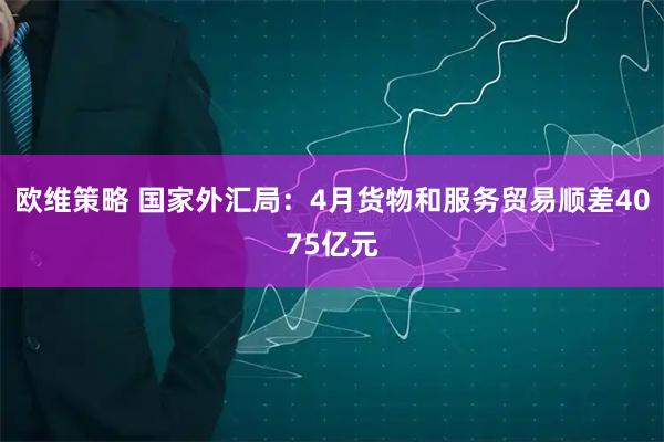 欧维策略 国家外汇局：4月货物和服务贸易顺差4075亿元