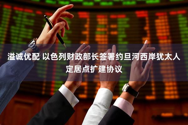 溢诚优配 以色列财政部长签署约旦河西岸犹太人定居点扩建协议