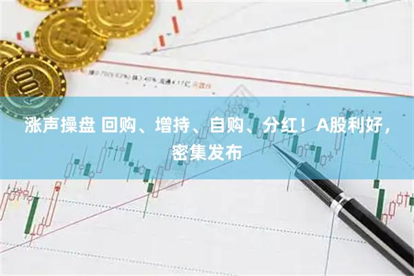 涨声操盘 回购、增持、自购、分红！A股利好，密集发布