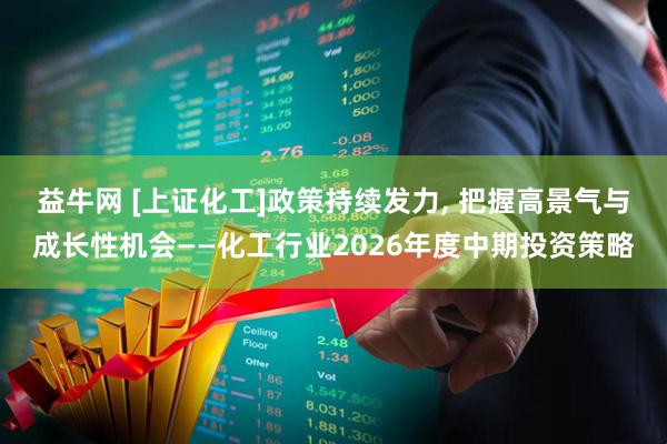 益牛网 [上证化工]政策持续发力, 把握高景气与成长性机会——化工行业2026年度中期投资策略